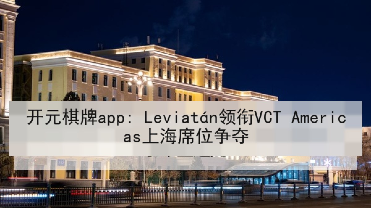开元棋牌app: Leviatán领衔VCT Americas上海席位争夺