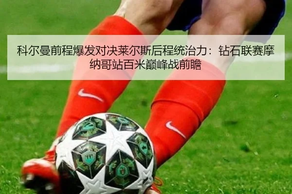 科尔曼前程爆发对决莱尔斯后程统治力：钻石联赛摩纳哥站百米巅峰战前瞻