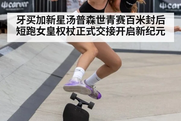 牙买加新星汤普森世青赛百米封后 短跑女皇权杖正式交接开启新纪元
